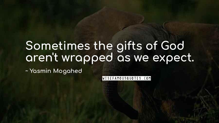 Yasmin Mogahed Quotes: Sometimes the gifts of God aren't wrapped as we expect.