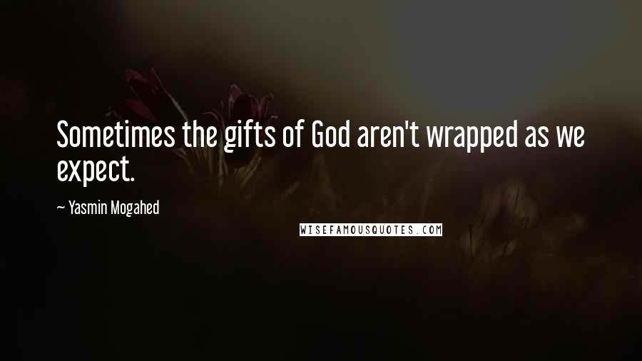 Yasmin Mogahed Quotes: Sometimes the gifts of God aren't wrapped as we expect.