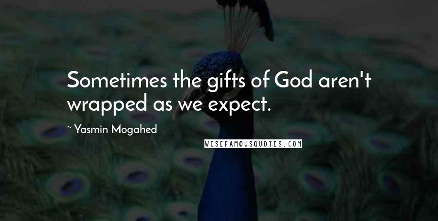 Yasmin Mogahed Quotes: Sometimes the gifts of God aren't wrapped as we expect.
