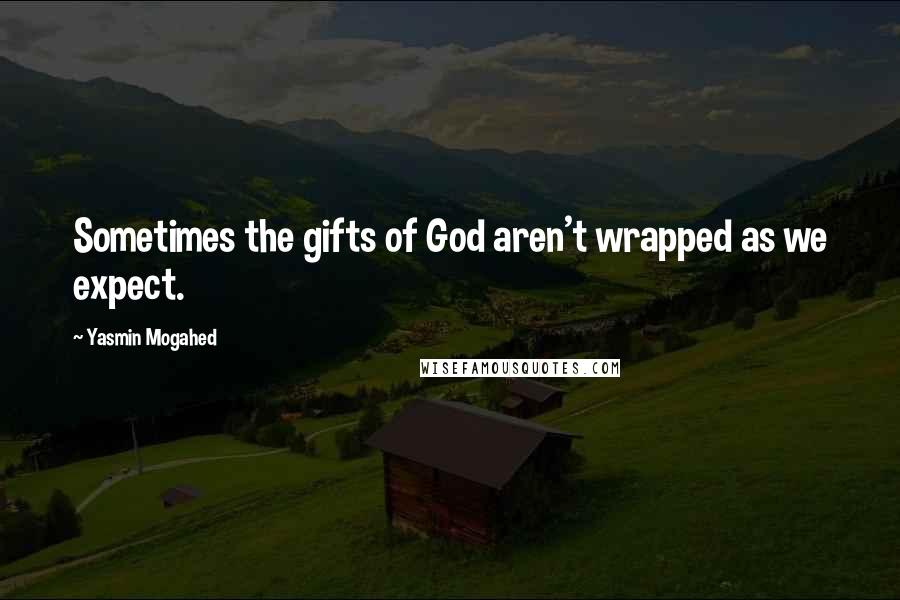 Yasmin Mogahed Quotes: Sometimes the gifts of God aren't wrapped as we expect.