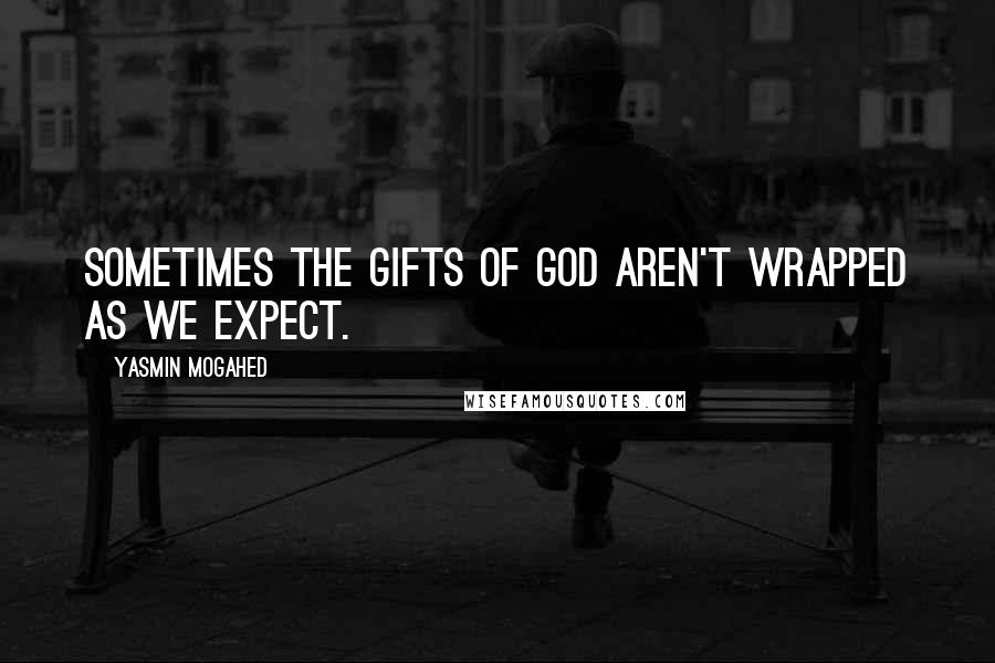 Yasmin Mogahed Quotes: Sometimes the gifts of God aren't wrapped as we expect.
