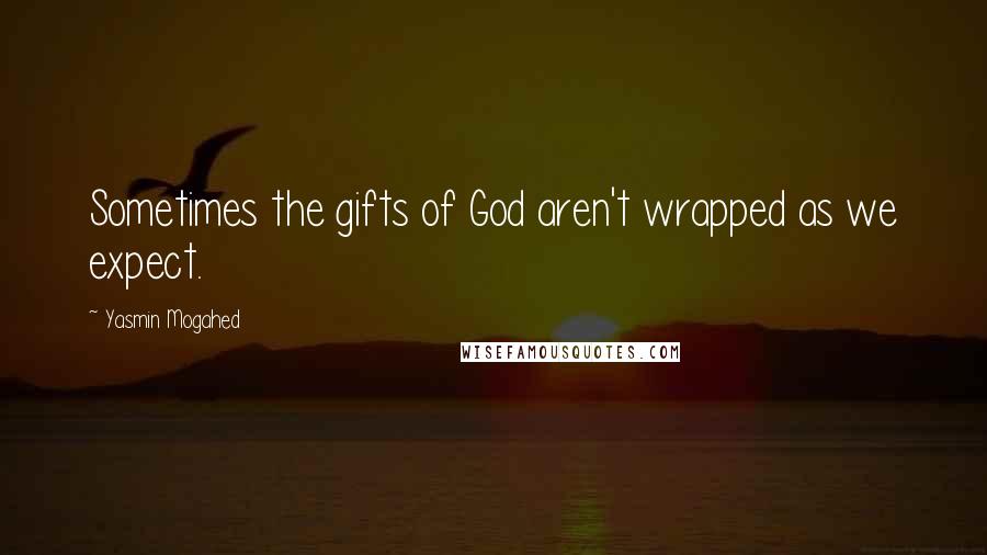 Yasmin Mogahed Quotes: Sometimes the gifts of God aren't wrapped as we expect.