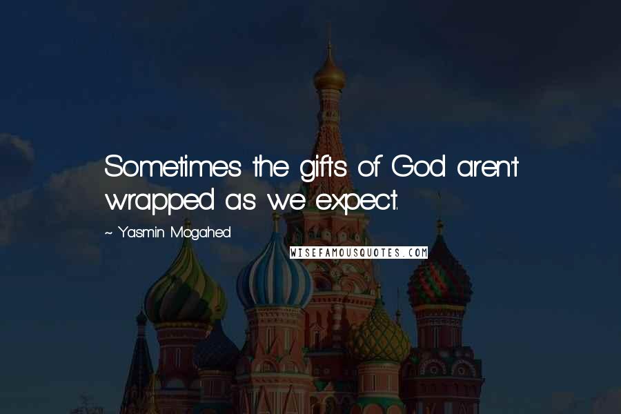 Yasmin Mogahed Quotes: Sometimes the gifts of God aren't wrapped as we expect.