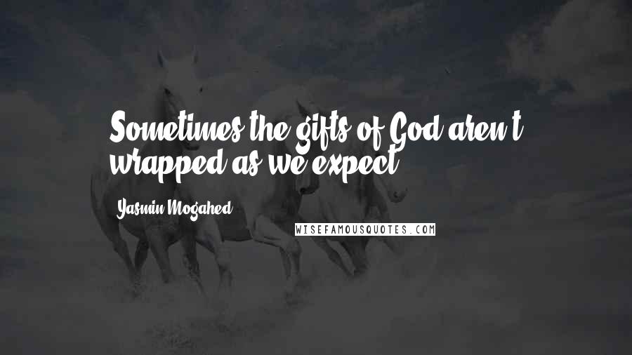 Yasmin Mogahed Quotes: Sometimes the gifts of God aren't wrapped as we expect.