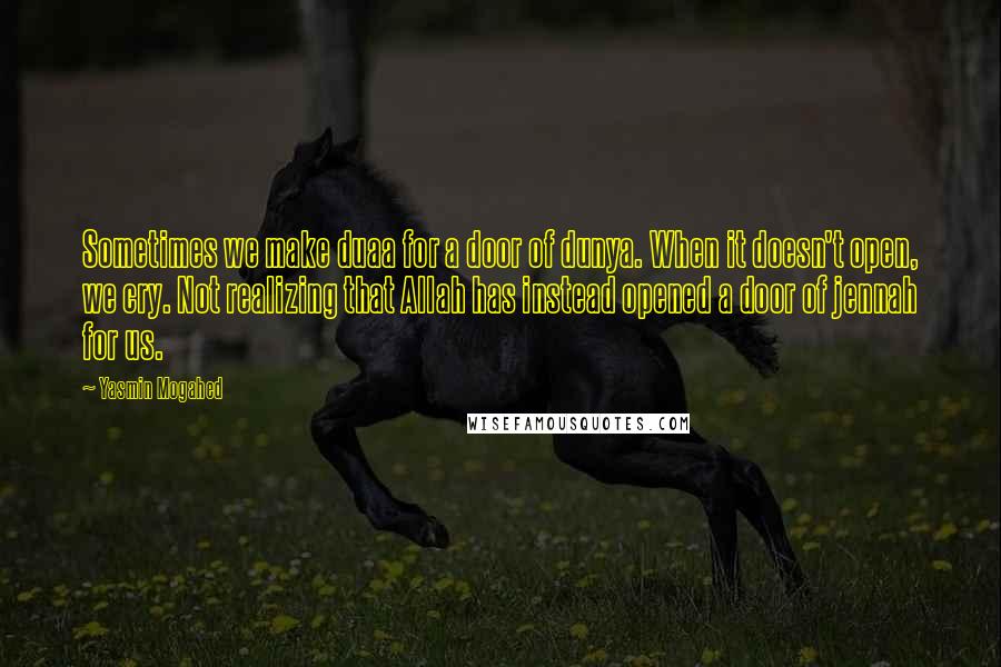 Yasmin Mogahed Quotes: Sometimes we make duaa for a door of dunya. When it doesn't open, we cry. Not realizing that Allah has instead opened a door of jennah for us.