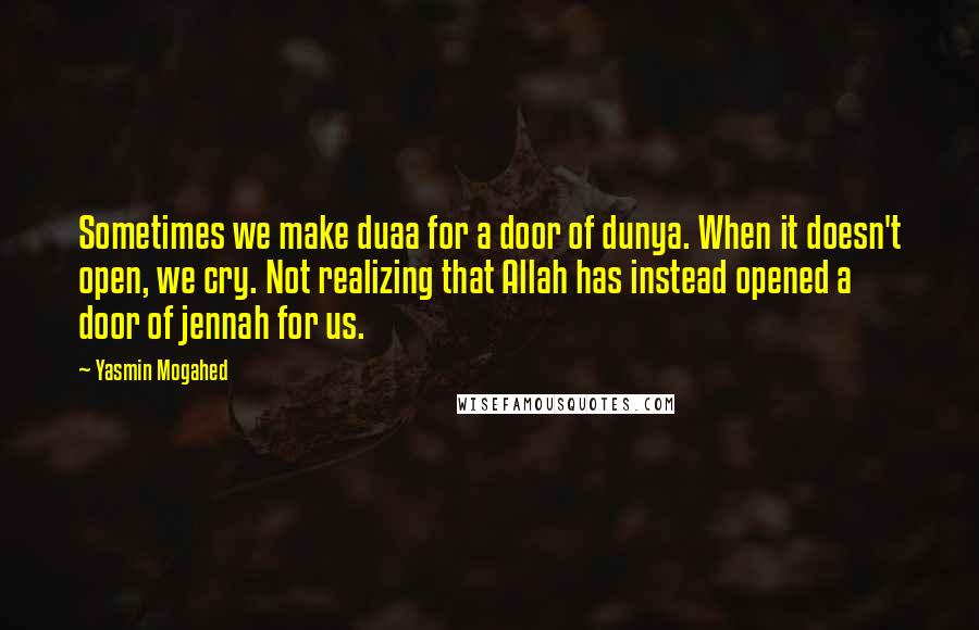 Yasmin Mogahed Quotes: Sometimes we make duaa for a door of dunya. When it doesn't open, we cry. Not realizing that Allah has instead opened a door of jennah for us.
