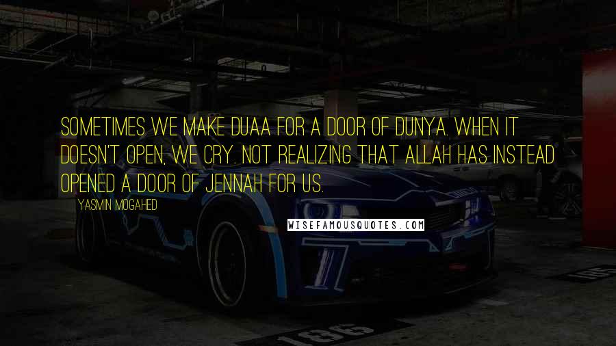 Yasmin Mogahed Quotes: Sometimes we make duaa for a door of dunya. When it doesn't open, we cry. Not realizing that Allah has instead opened a door of jennah for us.