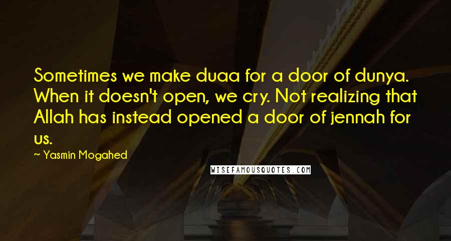 Yasmin Mogahed Quotes: Sometimes we make duaa for a door of dunya. When it doesn't open, we cry. Not realizing that Allah has instead opened a door of jennah for us.