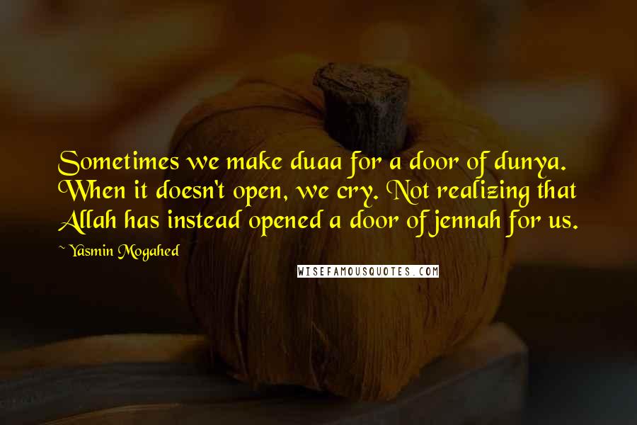 Yasmin Mogahed Quotes: Sometimes we make duaa for a door of dunya. When it doesn't open, we cry. Not realizing that Allah has instead opened a door of jennah for us.