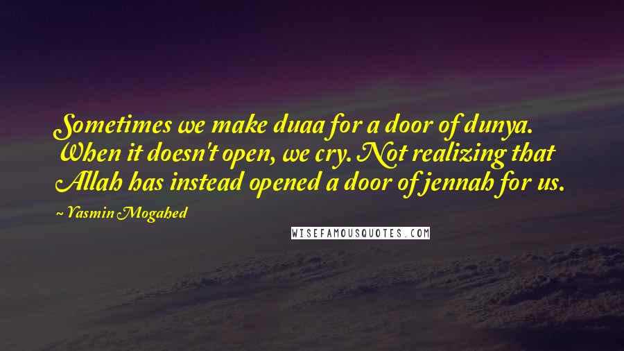 Yasmin Mogahed Quotes: Sometimes we make duaa for a door of dunya. When it doesn't open, we cry. Not realizing that Allah has instead opened a door of jennah for us.