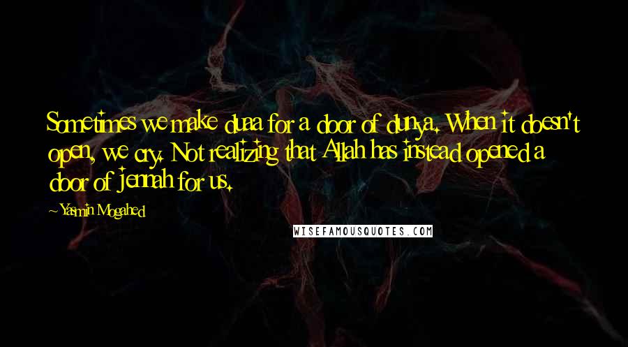 Yasmin Mogahed Quotes: Sometimes we make duaa for a door of dunya. When it doesn't open, we cry. Not realizing that Allah has instead opened a door of jennah for us.