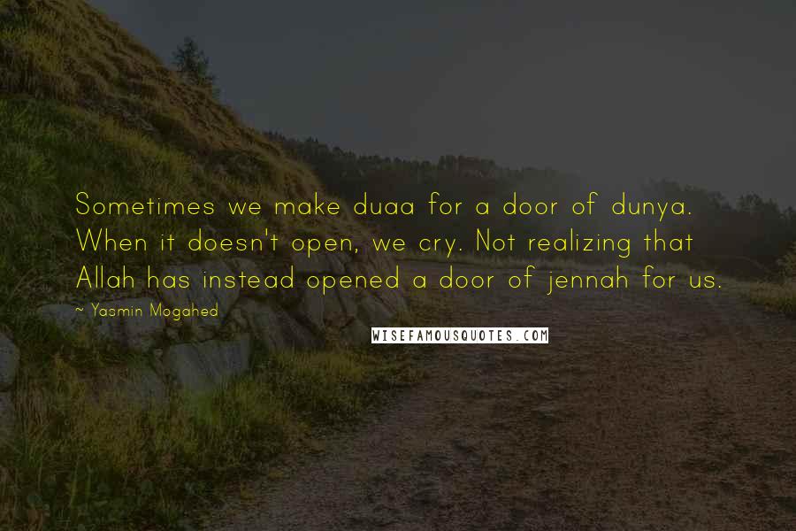 Yasmin Mogahed Quotes: Sometimes we make duaa for a door of dunya. When it doesn't open, we cry. Not realizing that Allah has instead opened a door of jennah for us.