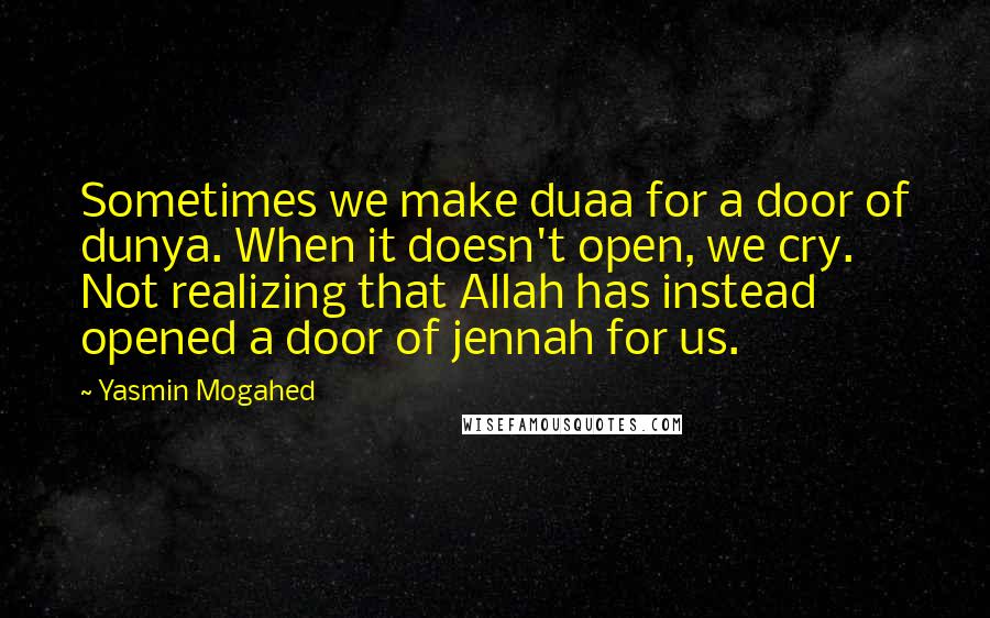 Yasmin Mogahed Quotes: Sometimes we make duaa for a door of dunya. When it doesn't open, we cry. Not realizing that Allah has instead opened a door of jennah for us.