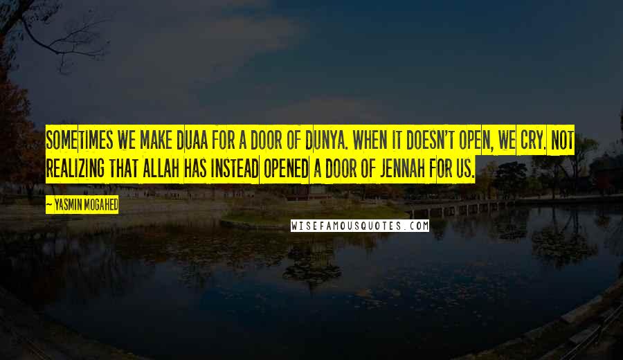 Yasmin Mogahed Quotes: Sometimes we make duaa for a door of dunya. When it doesn't open, we cry. Not realizing that Allah has instead opened a door of jennah for us.