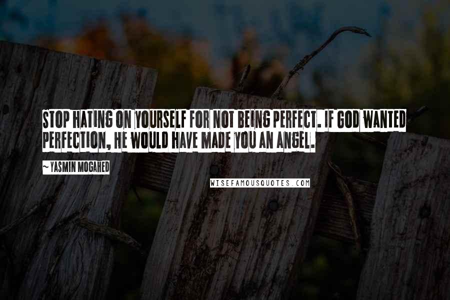 Yasmin Mogahed Quotes: Stop hating on yourself for not being perfect. If God wanted perfection, He would have made you an angel.