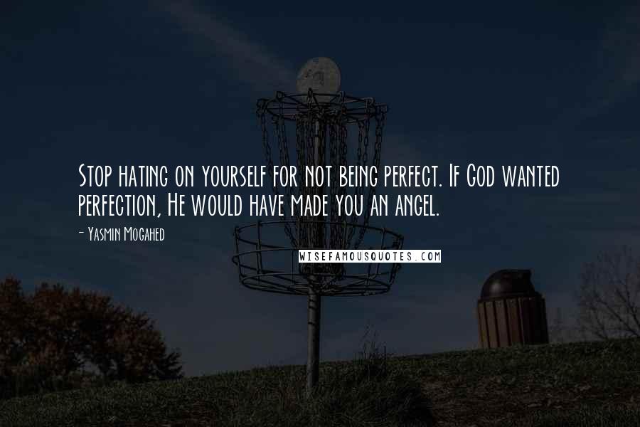 Yasmin Mogahed Quotes: Stop hating on yourself for not being perfect. If God wanted perfection, He would have made you an angel.