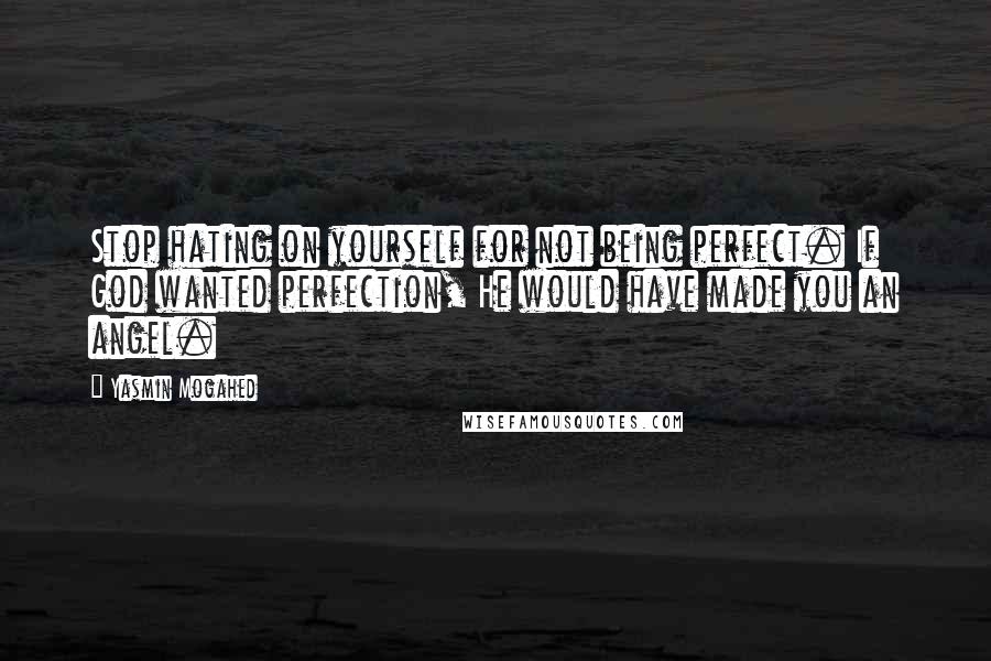 Yasmin Mogahed Quotes: Stop hating on yourself for not being perfect. If God wanted perfection, He would have made you an angel.