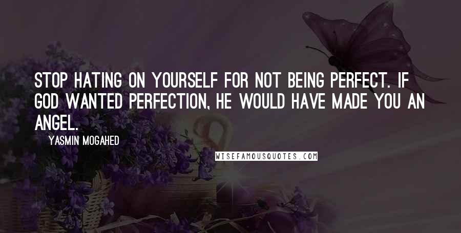 Yasmin Mogahed Quotes: Stop hating on yourself for not being perfect. If God wanted perfection, He would have made you an angel.