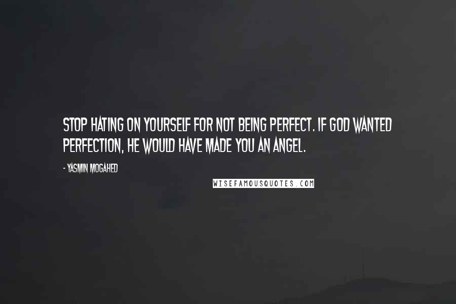 Yasmin Mogahed Quotes: Stop hating on yourself for not being perfect. If God wanted perfection, He would have made you an angel.