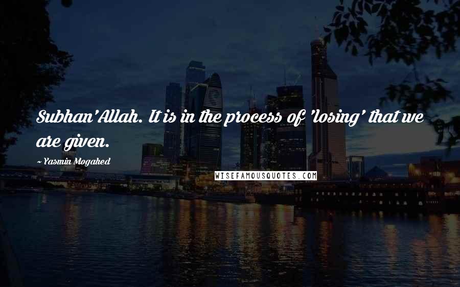 Yasmin Mogahed Quotes: Subhan'Allah. It is in the process of 'losing' that we are given.