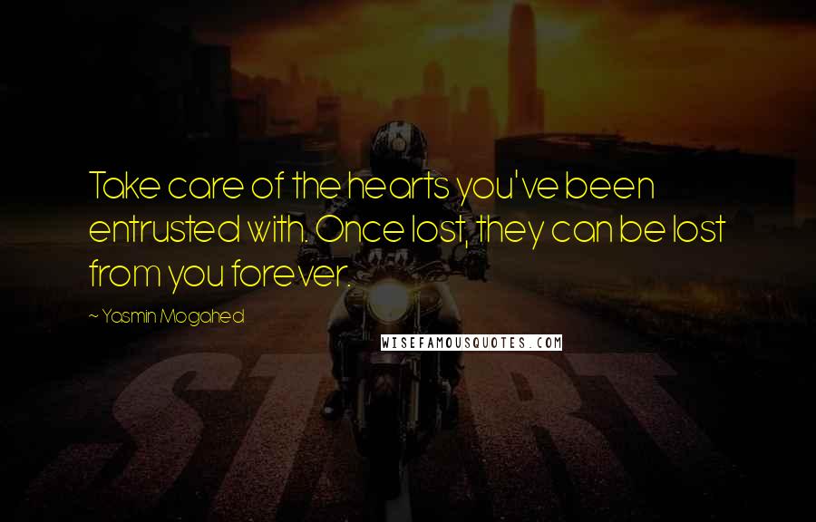 Yasmin Mogahed Quotes: Take care of the hearts you've been entrusted with. Once lost, they can be lost from you forever.