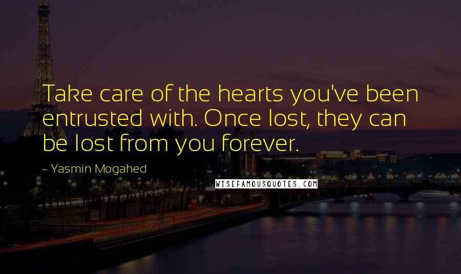 Yasmin Mogahed Quotes: Take care of the hearts you've been entrusted with. Once lost, they can be lost from you forever.