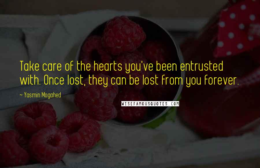 Yasmin Mogahed Quotes: Take care of the hearts you've been entrusted with. Once lost, they can be lost from you forever.