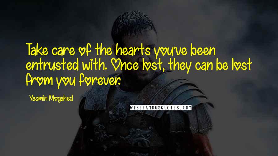 Yasmin Mogahed Quotes: Take care of the hearts you've been entrusted with. Once lost, they can be lost from you forever.