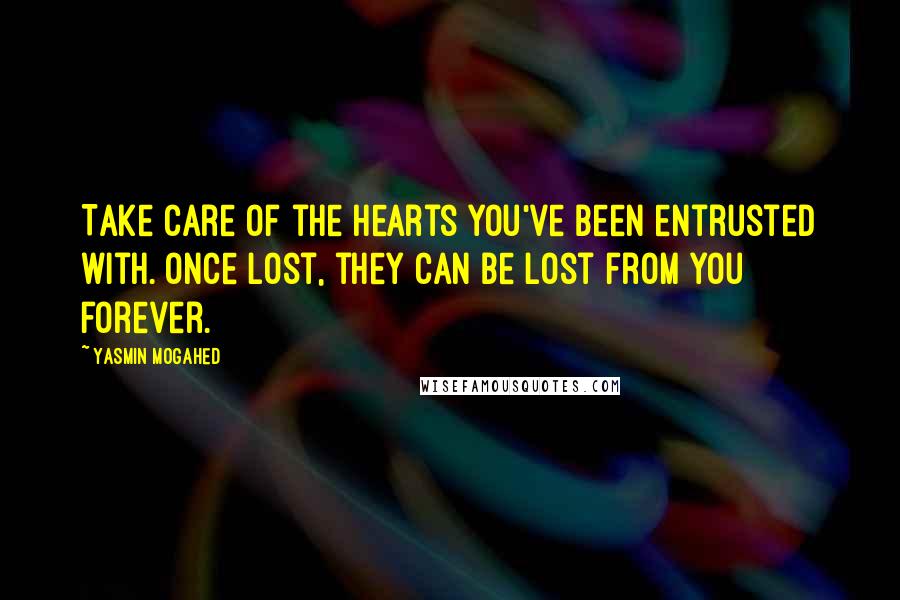 Yasmin Mogahed Quotes: Take care of the hearts you've been entrusted with. Once lost, they can be lost from you forever.