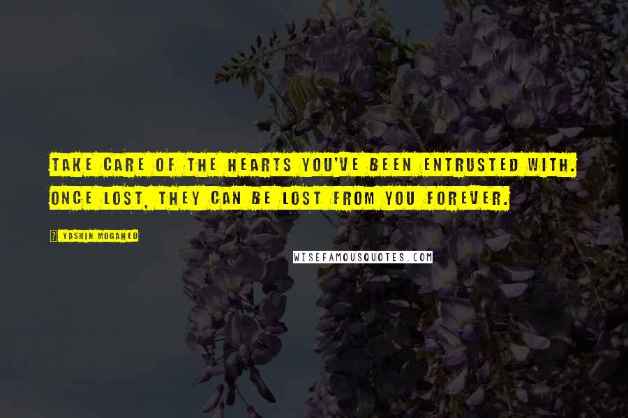 Yasmin Mogahed Quotes: Take care of the hearts you've been entrusted with. Once lost, they can be lost from you forever.