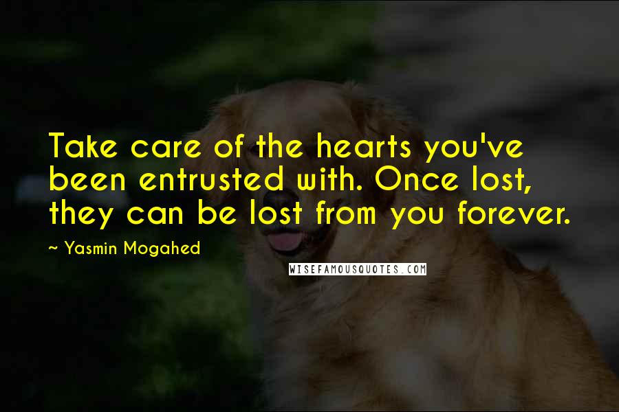 Yasmin Mogahed Quotes: Take care of the hearts you've been entrusted with. Once lost, they can be lost from you forever.