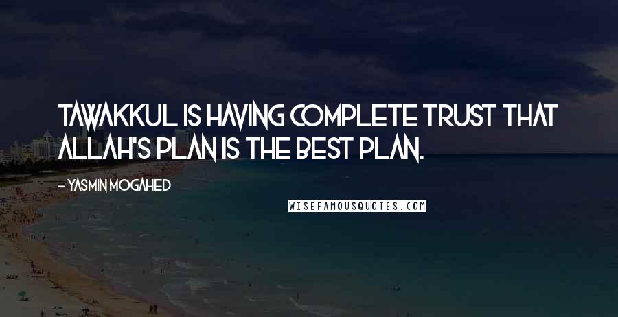 Yasmin Mogahed Quotes: Tawakkul is having complete trust that Allah's plan is the best plan.