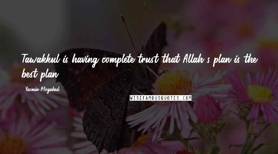 Yasmin Mogahed Quotes: Tawakkul is having complete trust that Allah's plan is the best plan.