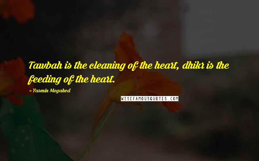 Yasmin Mogahed Quotes: Tawbah is the cleaning of the heart, dhikr is the feeding of the heart.