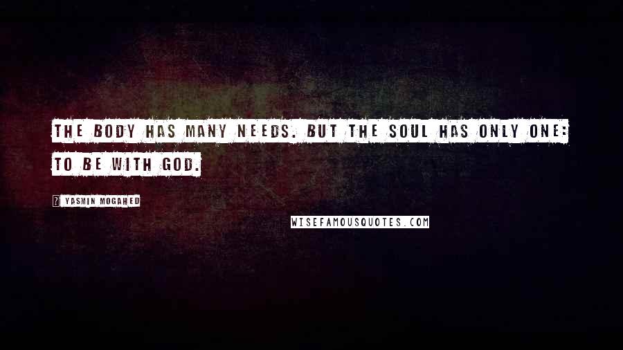 Yasmin Mogahed Quotes: The body has many needs. But the soul has only one: to be with God.