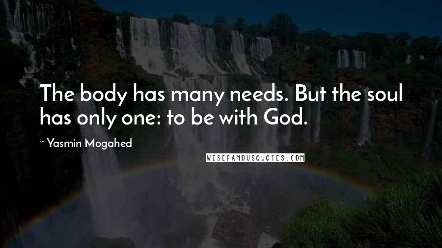 Yasmin Mogahed Quotes: The body has many needs. But the soul has only one: to be with God.