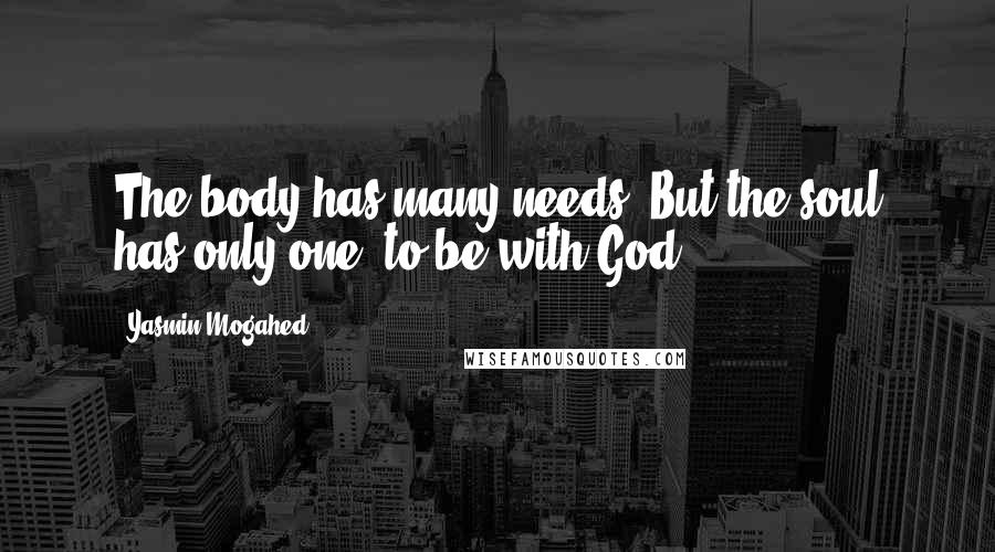 Yasmin Mogahed Quotes: The body has many needs. But the soul has only one: to be with God.