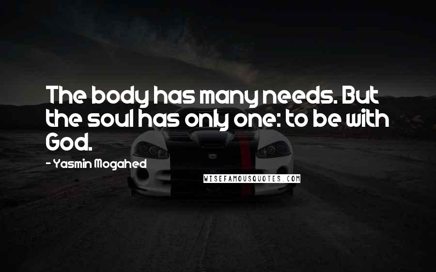 Yasmin Mogahed Quotes: The body has many needs. But the soul has only one: to be with God.