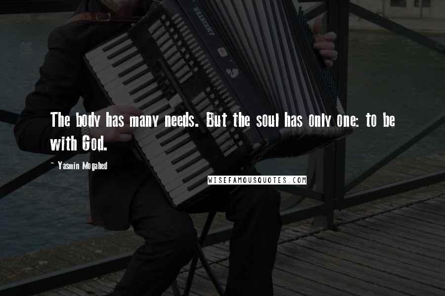Yasmin Mogahed Quotes: The body has many needs. But the soul has only one: to be with God.