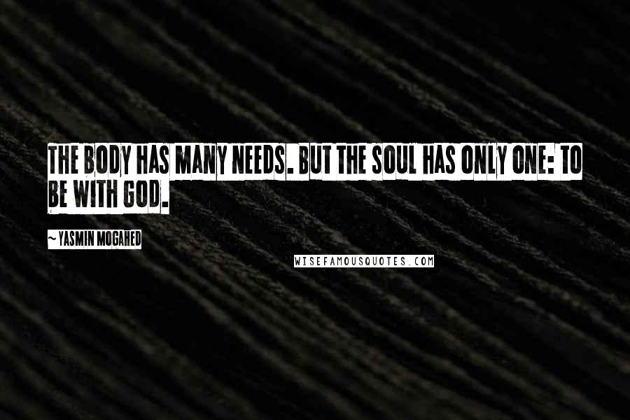 Yasmin Mogahed Quotes: The body has many needs. But the soul has only one: to be with God.