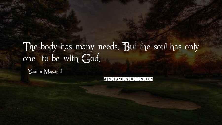 Yasmin Mogahed Quotes: The body has many needs. But the soul has only one: to be with God.