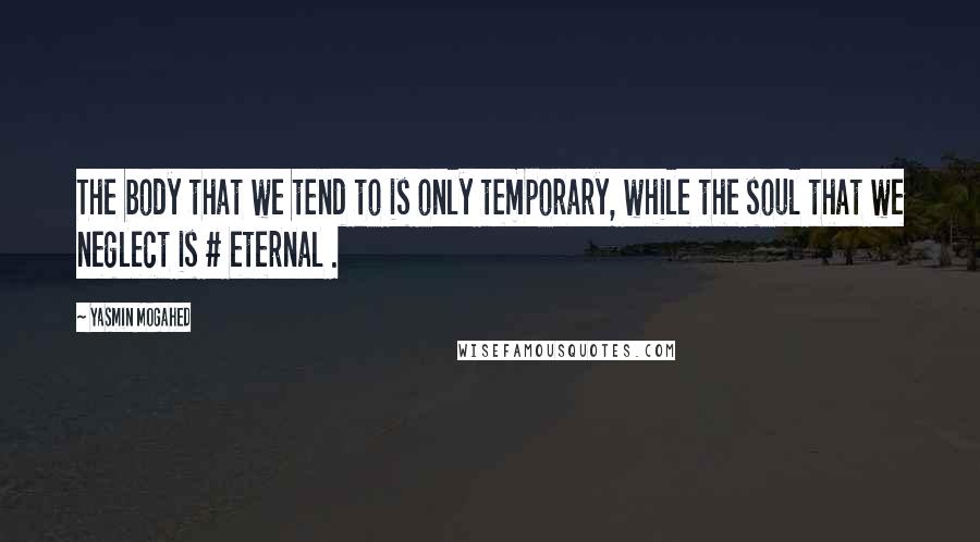 Yasmin Mogahed Quotes: The body that we tend to is only temporary, while the soul that we neglect is # eternal .