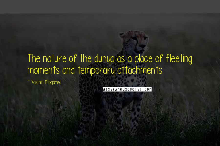 Yasmin Mogahed Quotes: The nature of the dunya as a place of fleeting moments and temporary attachments.