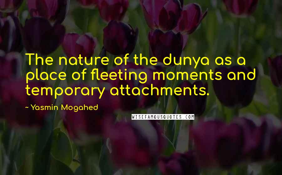 Yasmin Mogahed Quotes: The nature of the dunya as a place of fleeting moments and temporary attachments.
