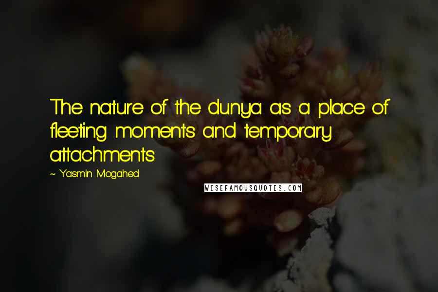 Yasmin Mogahed Quotes: The nature of the dunya as a place of fleeting moments and temporary attachments.