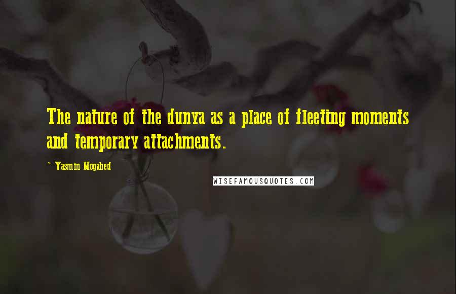 Yasmin Mogahed Quotes: The nature of the dunya as a place of fleeting moments and temporary attachments.
