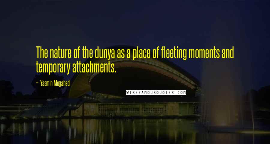 Yasmin Mogahed Quotes: The nature of the dunya as a place of fleeting moments and temporary attachments.
