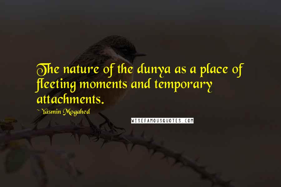 Yasmin Mogahed Quotes: The nature of the dunya as a place of fleeting moments and temporary attachments.