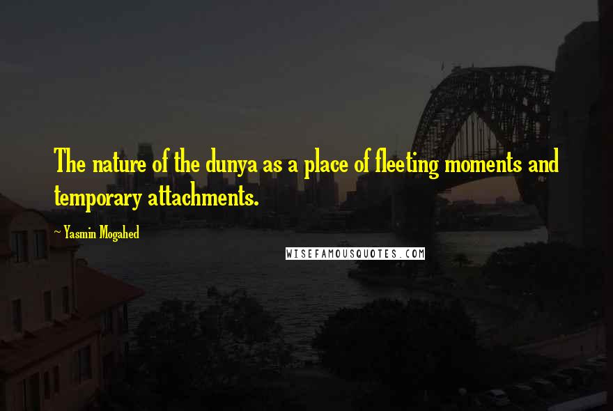 Yasmin Mogahed Quotes: The nature of the dunya as a place of fleeting moments and temporary attachments.