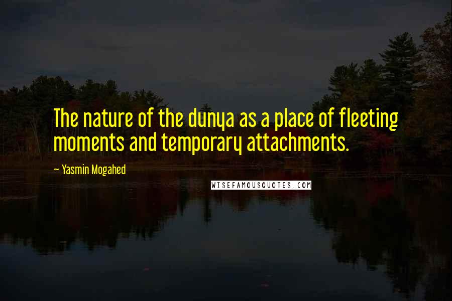 Yasmin Mogahed Quotes: The nature of the dunya as a place of fleeting moments and temporary attachments.